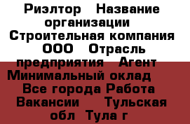 Риэлтор › Название организации ­ Строительная компания, ООО › Отрасль предприятия ­ Агент › Минимальный оклад ­ 1 - Все города Работа » Вакансии   . Тульская обл.,Тула г.